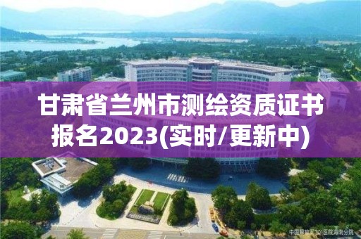 甘肅省蘭州市測(cè)繪資質(zhì)證書(shū)報(bào)名2023(實(shí)時(shí)/更新中)