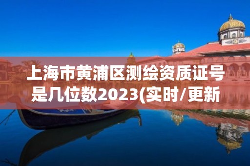 上海市黃浦區測繪資質證號是幾位數2023(實時/更新中)