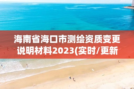 海南省海口市測繪資質變更說明材料2023(實時/更新中)