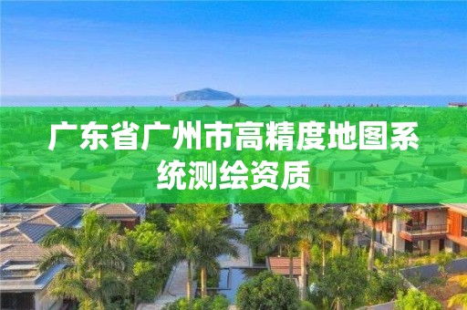 廣東省廣州市高精度地圖系統(tǒng)測繪資質(zhì)