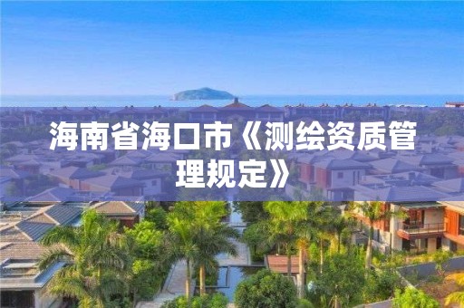 海南省海口市《測繪資質管理規定》