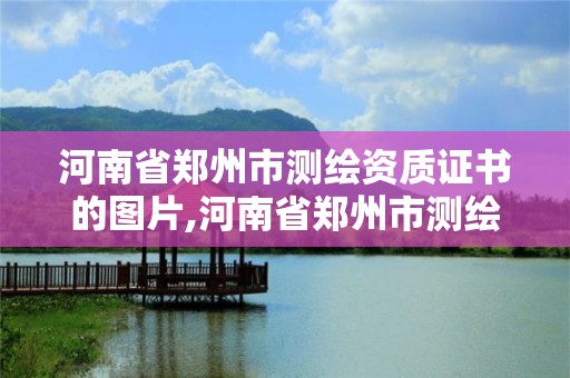 河南省鄭州市測繪資質證書的圖片,河南省鄭州市測繪學校。