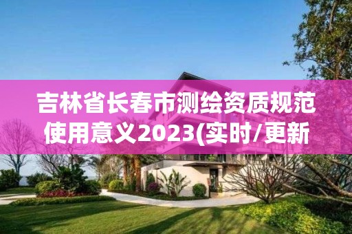 吉林省長春市測繪資質規范使用意義2023(實時/更新中)