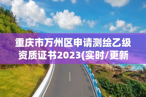 重慶市萬州區申請測繪乙級資質證書2023(實時/更新中)