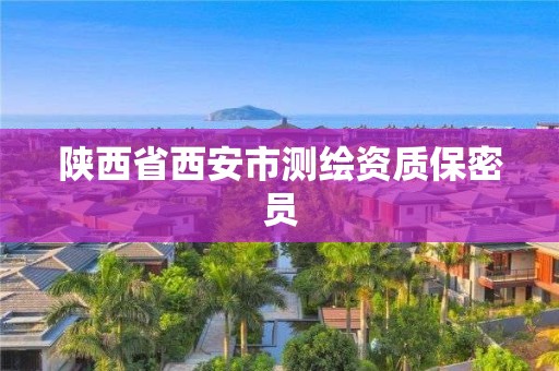 陜西省西安市測繪資質(zhì)保密員