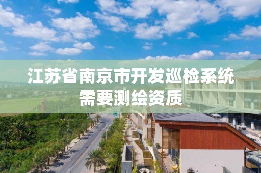 江蘇省南京市開發巡檢系統需要測繪資質