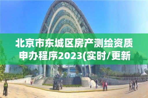 北京市東城區房產測繪資質申辦程序2023(實時/更新中)