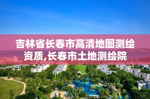 吉林省長春市高清地圖測繪資質,長春市土地測繪院