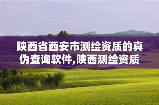 陜西省西安市測繪資質的真偽查詢軟件,陜西測繪資質延期公告。