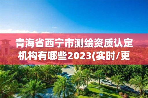 青海省西寧市測繪資質認定機構有哪些2023(實時/更新中)