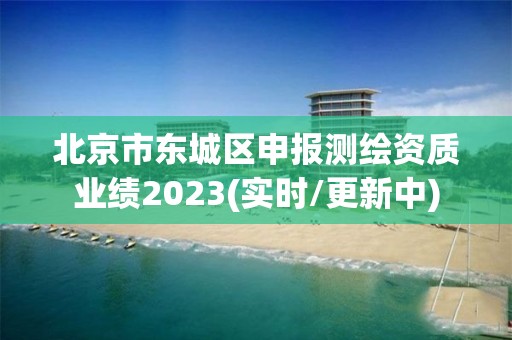 北京市東城區申報測繪資質業績2023(實時/更新中)