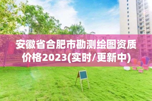 安徽省合肥市勘測繪圖資質價格2023(實時/更新中)