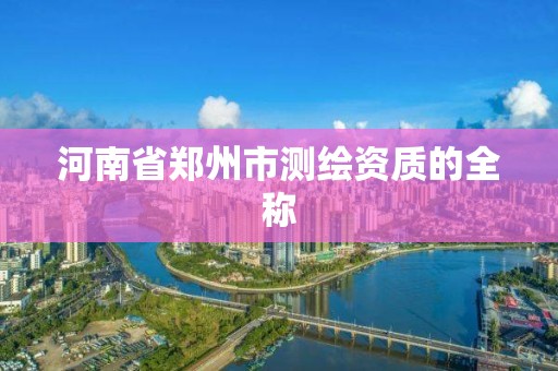 河南省鄭州市測繪資質的全稱