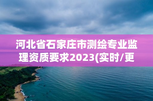 河北省石家莊市測繪專業(yè)監(jiān)理資質(zhì)要求2023(實(shí)時(shí)/更新中)