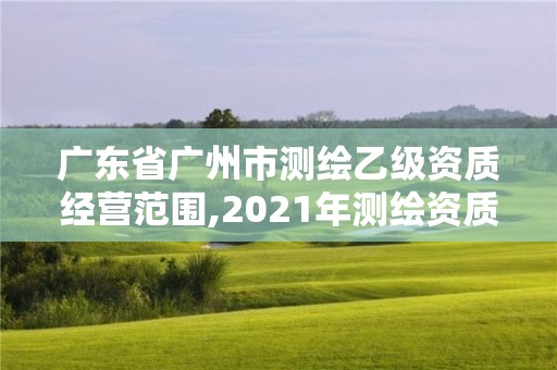 廣東省廣州市測繪乙級資質經營范圍,2021年測繪資質乙級人員要求。