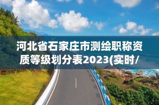 河北省石家莊市測(cè)繪職稱資質(zhì)等級(jí)劃分表2023(實(shí)時(shí)/更新中)