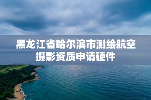 黑龍江省哈爾濱市測(cè)繪航空攝影資質(zhì)申請(qǐng)硬件