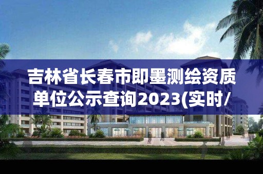 吉林省長春市即墨測繪資質單位公示查詢2023(實時/更新中)