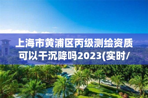 上海市黃浦區(qū)丙級測繪資質(zhì)可以干沉降嗎2023(實時/更新中)