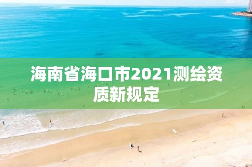 海南省海口市2021測繪資質(zhì)新規(guī)定