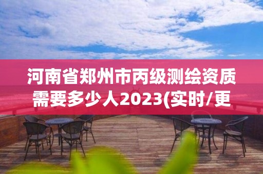 河南省鄭州市丙級測繪資質需要多少人2023(實時/更新中)