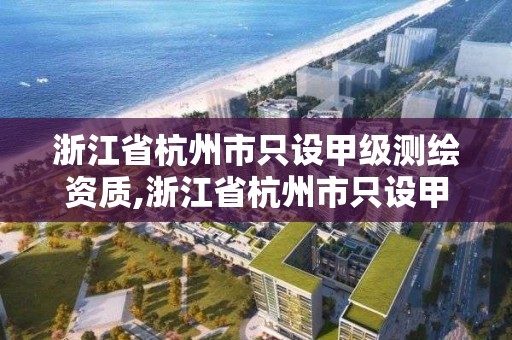 浙江省杭州市只設甲級測繪資質,浙江省杭州市只設甲級測繪資質的企業