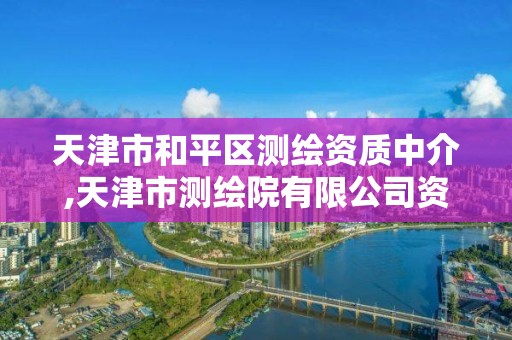 天津市和平區測繪資質中介,天津市測繪院有限公司資質