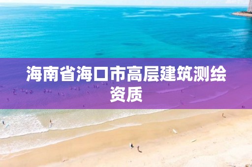 海南省海口市高層建筑測繪資質(zhì)