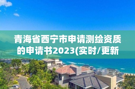 青海省西寧市申請(qǐng)測(cè)繪資質(zhì)的申請(qǐng)書(shū)2023(實(shí)時(shí)/更新中)