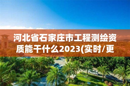 河北省石家莊市工程測繪資質能干什么2023(實時/更新中)