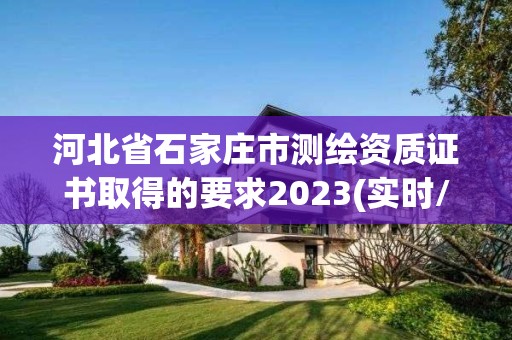 河北省石家莊市測繪資質(zhì)證書取得的要求2023(實時/更新中)