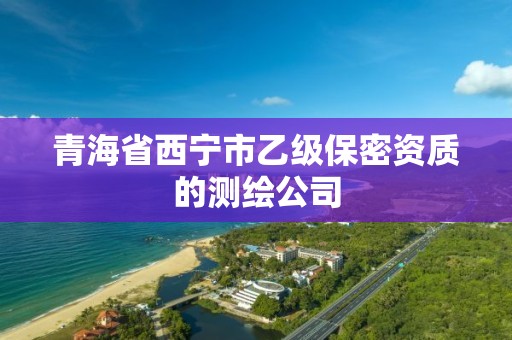 青海省西寧市乙級保密資質的測繪公司