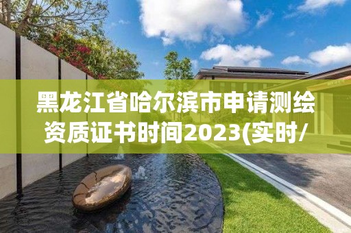 黑龍江省哈爾濱市申請測繪資質證書時間2023(實時/更新中)