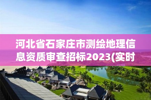 河北省石家莊市測繪地理信息資質(zhì)審查招標2023(實時/更新中)