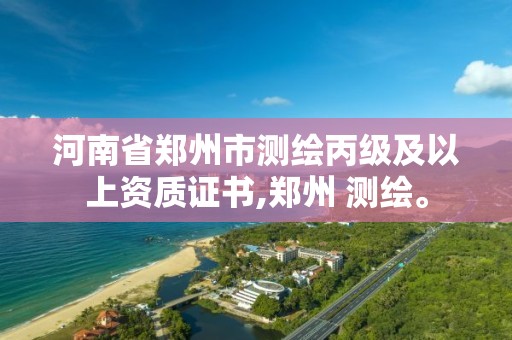 河南省鄭州市測繪丙級及以上資質證書,鄭州 測繪。