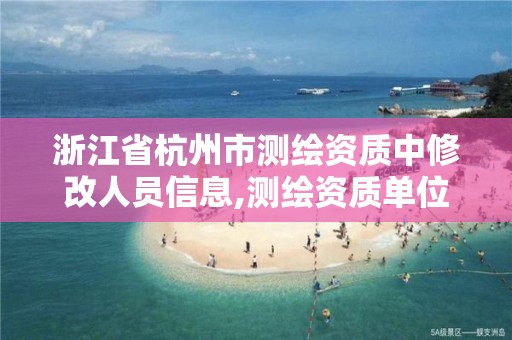 浙江省杭州市測繪資質中修改人員信息,測繪資質單位名稱變更