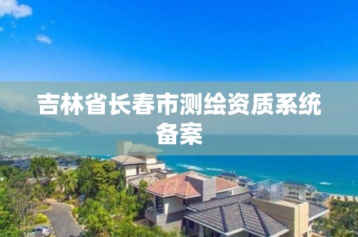 吉林省長春市測繪資質系統備案