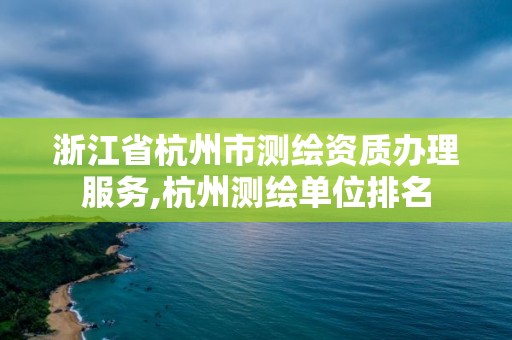 浙江省杭州市測(cè)繪資質(zhì)辦理服務(wù),杭州測(cè)繪單位排名