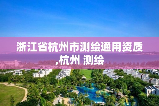 浙江省杭州市測繪通用資質(zhì),杭州 測繪