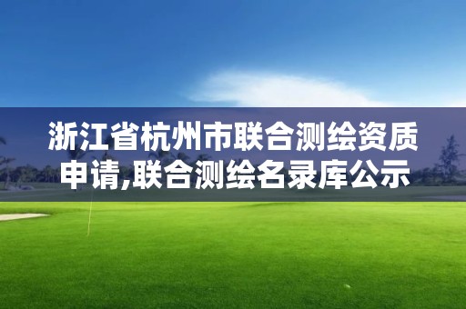 浙江省杭州市聯合測繪資質申請,聯合測繪名錄庫公示