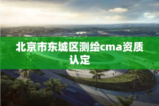 北京市東城區測繪cma資質認定