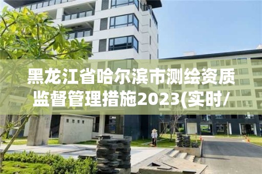 黑龍江省哈爾濱市測繪資質(zhì)監(jiān)督管理措施2023(實(shí)時(shí)/更新中)