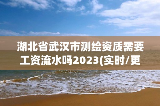 湖北省武漢市測繪資質需要工資流水嗎2023(實時/更新中)