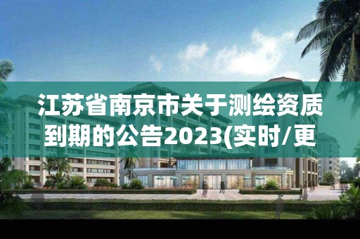 江蘇省南京市關于測繪資質到期的公告2023(實時/更新中)