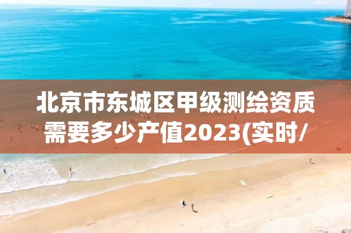 北京市東城區甲級測繪資質需要多少產值2023(實時/更新中)