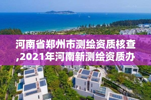 河南省鄭州市測繪資質核查,2021年河南新測繪資質辦理