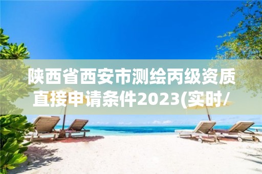 陜西省西安市測繪丙級資質(zhì)直接申請條件2023(實時/更新中)