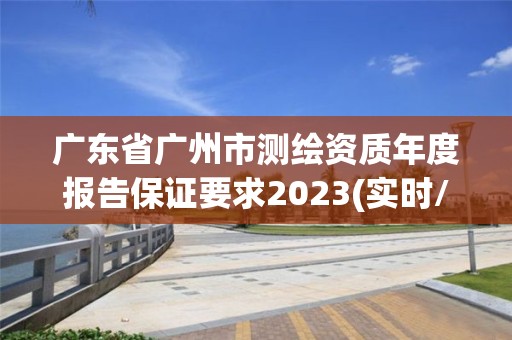 廣東省廣州市測繪資質年度報告保證要求2023(實時/更新中)