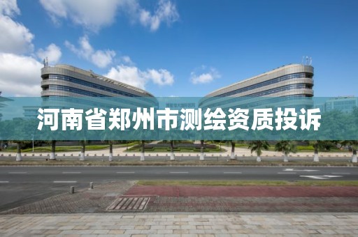 河南省鄭州市測繪資質投訴