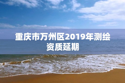 重慶市萬州區2019年測繪資質延期